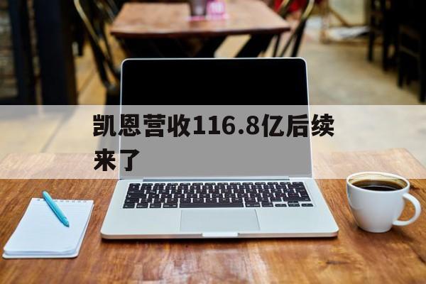 凯恩营收116.8亿后续来了(4年8个月赚了一千六百万被辞退了) 凯恩营收116.8亿后续来了(4年8个月赚了一千六百万被辞退了)